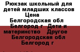 Рюкзак школьный для детей младших классов › Цена ­ 200 - Белгородская обл., Белгород г. Дети и материнство » Другое   . Белгородская обл.,Белгород г.